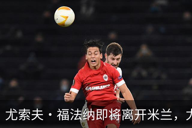 尤索夫·福法纳即将离开米兰，尤文图斯对此表示关注